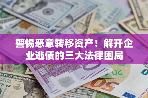 武汉警惕恶意转移资产！解开企业逃债的三大法律困局