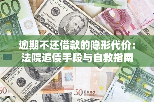 武汉逾期不还借款的隐形代价：法院追债手段与自救指南