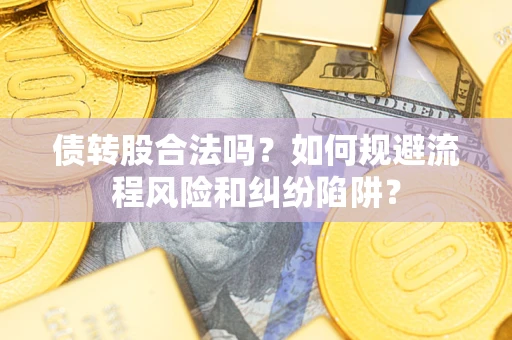 武汉债转股合法吗？如何规避流程风险和纠纷陷阱？