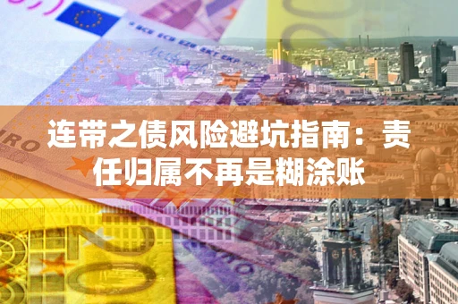 武汉连带之债风险避坑指南：责任归属不再是糊涂账