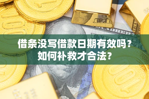 武汉借条没写借款日期有效吗？如何补救才合法？