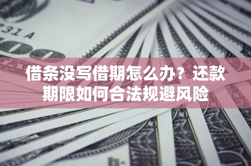 武汉借条没写借期怎么办？还款期限如何合法规避风险