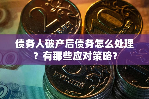 武汉债务人破产后债务怎么处理？有那些应对策略？