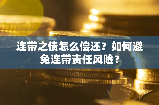 武汉连带之债怎么偿还？如何避免连带责任风险？