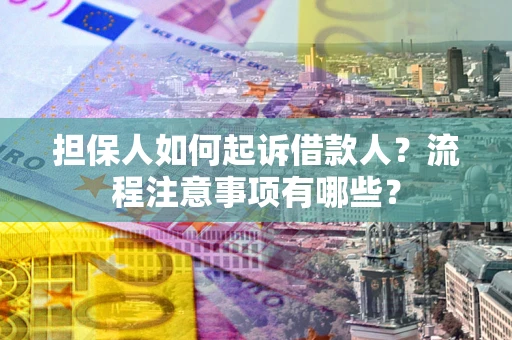 武汉担保人如何起诉借款人？流程注意事项有哪些？