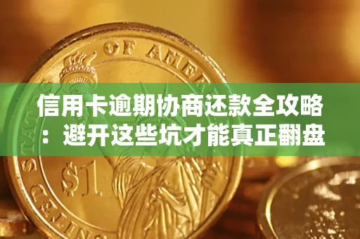 武汉信用卡逾期协商还款全攻略：避开这些坑才能真正翻盘