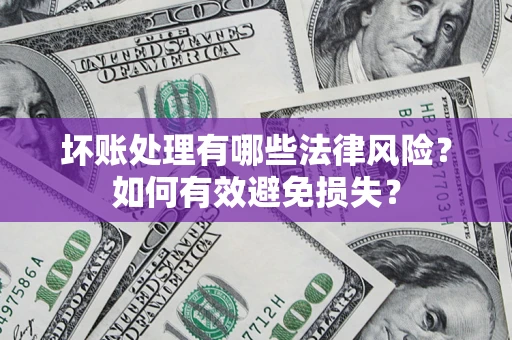 武汉坏账处理有哪些法律风险？如何有效避免损失？