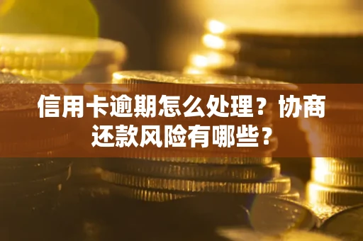 武汉信用卡逾期怎么处理？协商还款风险有哪些？